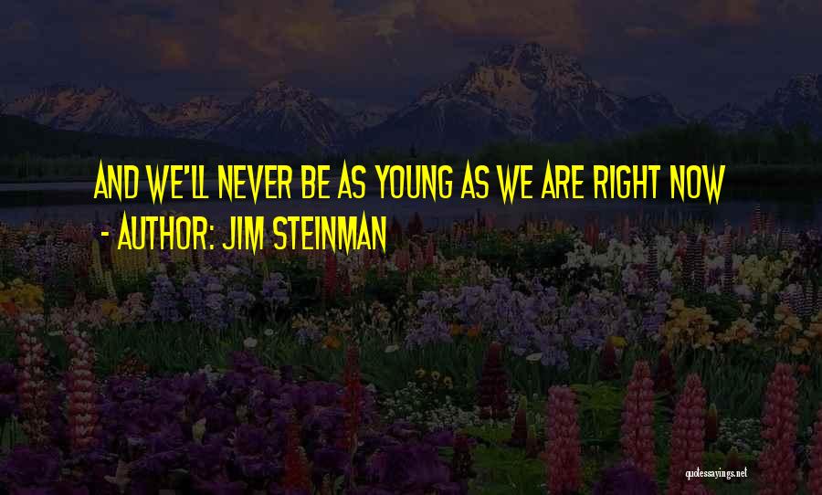 Jim Steinman Quotes: And We'll Never Be As Young As We Are Right Now