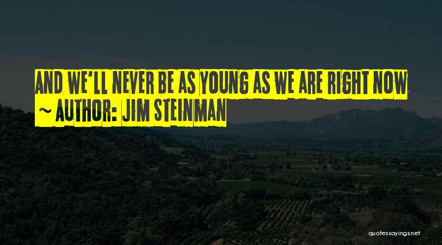 Jim Steinman Quotes: And We'll Never Be As Young As We Are Right Now