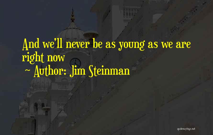 Jim Steinman Quotes: And We'll Never Be As Young As We Are Right Now