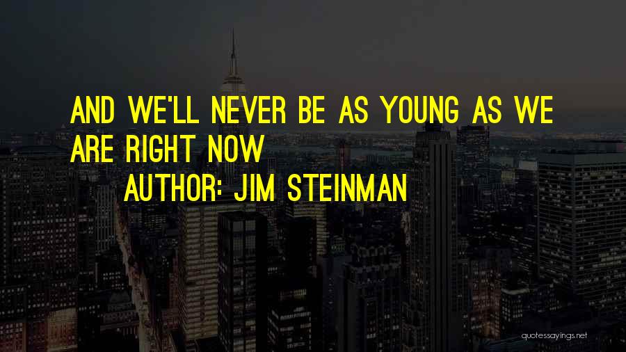 Jim Steinman Quotes: And We'll Never Be As Young As We Are Right Now