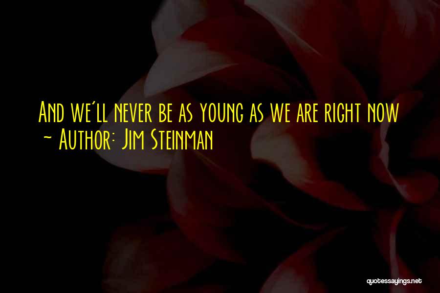 Jim Steinman Quotes: And We'll Never Be As Young As We Are Right Now