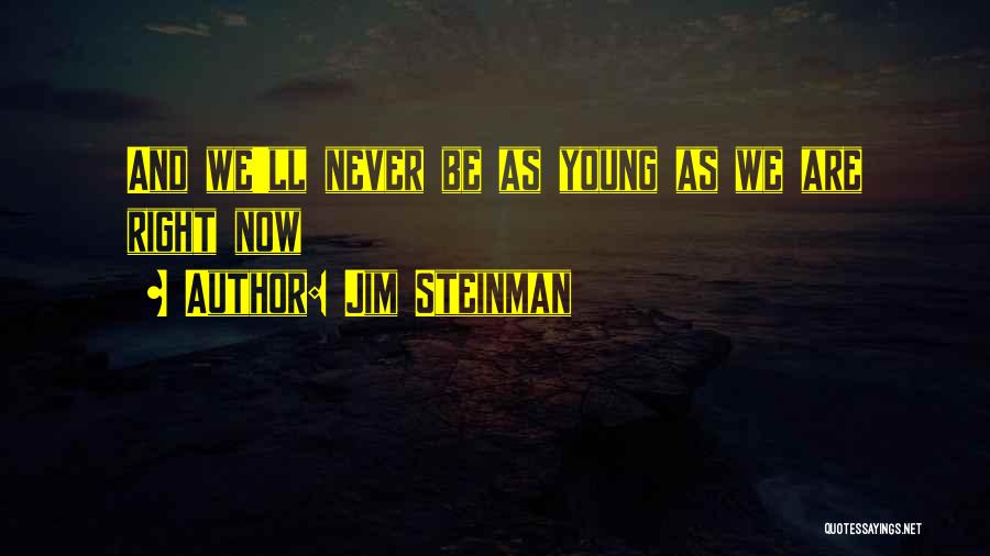 Jim Steinman Quotes: And We'll Never Be As Young As We Are Right Now