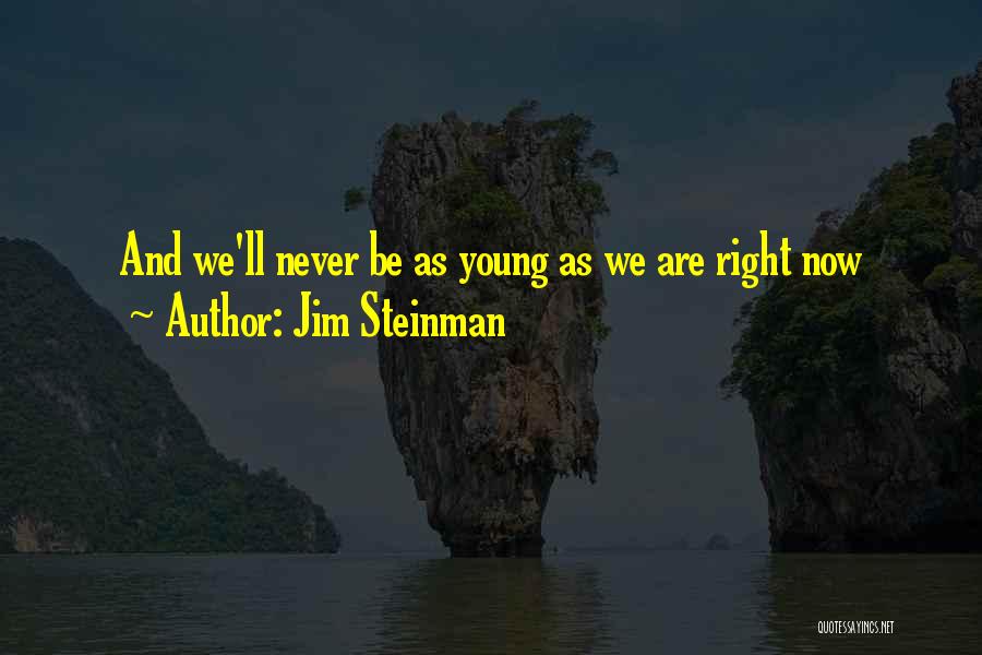 Jim Steinman Quotes: And We'll Never Be As Young As We Are Right Now