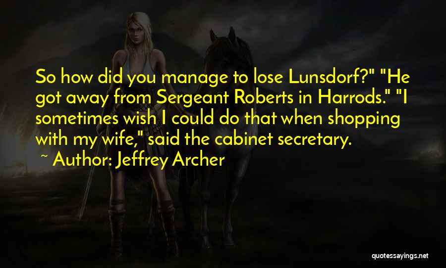 Jeffrey Archer Quotes: So How Did You Manage To Lose Lunsdorf? He Got Away From Sergeant Roberts In Harrods. I Sometimes Wish I