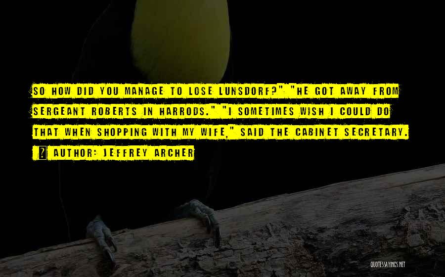 Jeffrey Archer Quotes: So How Did You Manage To Lose Lunsdorf? He Got Away From Sergeant Roberts In Harrods. I Sometimes Wish I