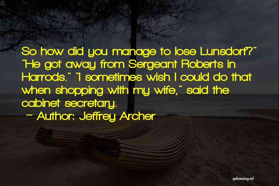 Jeffrey Archer Quotes: So How Did You Manage To Lose Lunsdorf? He Got Away From Sergeant Roberts In Harrods. I Sometimes Wish I