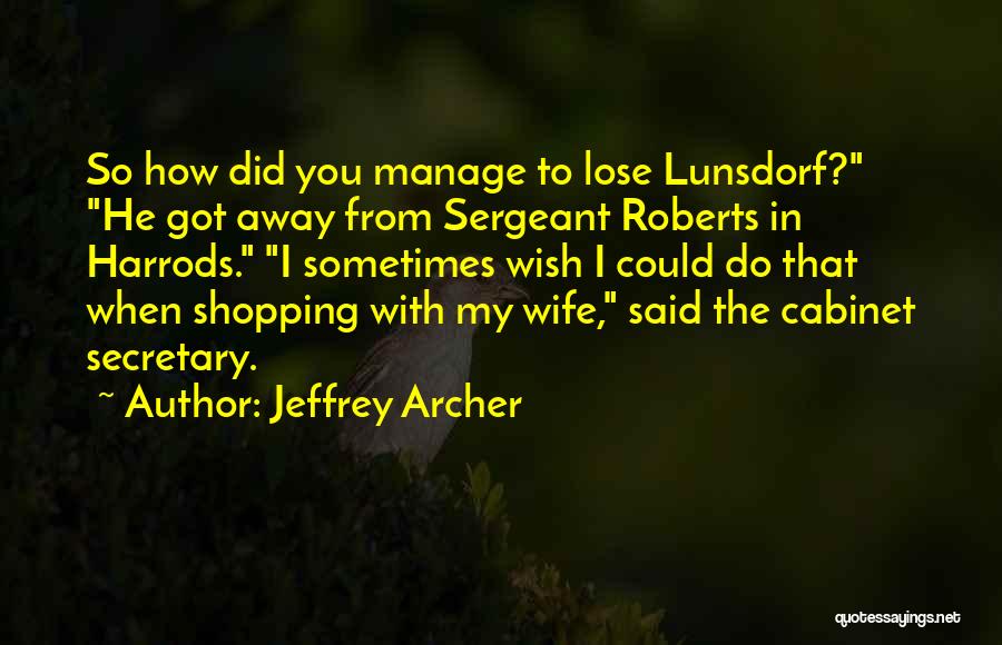 Jeffrey Archer Quotes: So How Did You Manage To Lose Lunsdorf? He Got Away From Sergeant Roberts In Harrods. I Sometimes Wish I