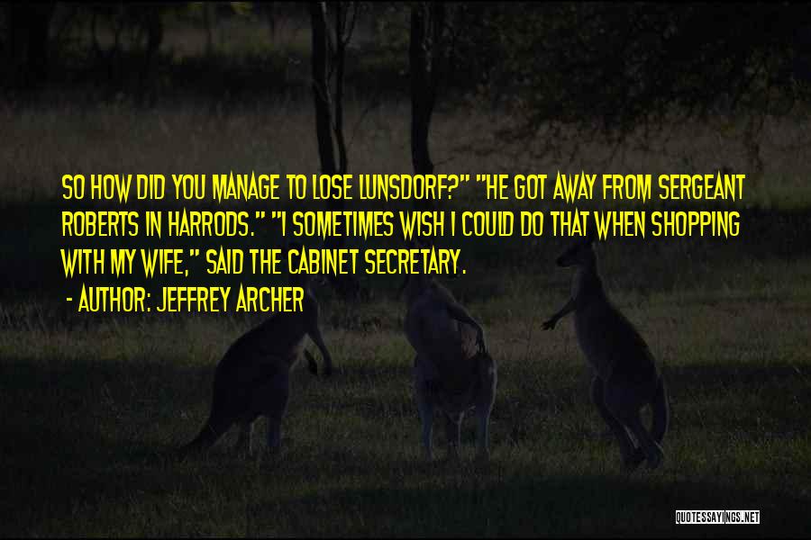 Jeffrey Archer Quotes: So How Did You Manage To Lose Lunsdorf? He Got Away From Sergeant Roberts In Harrods. I Sometimes Wish I