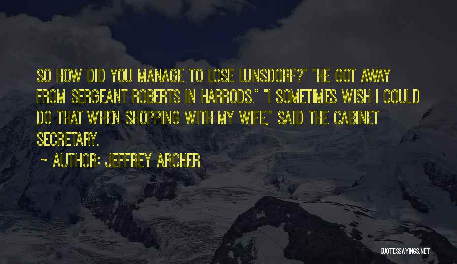 Jeffrey Archer Quotes: So How Did You Manage To Lose Lunsdorf? He Got Away From Sergeant Roberts In Harrods. I Sometimes Wish I
