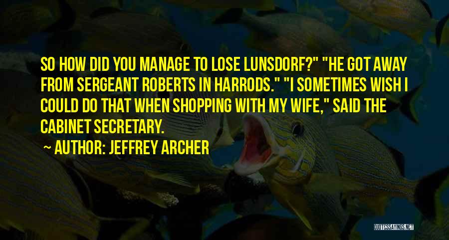 Jeffrey Archer Quotes: So How Did You Manage To Lose Lunsdorf? He Got Away From Sergeant Roberts In Harrods. I Sometimes Wish I