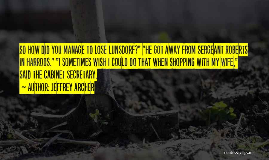 Jeffrey Archer Quotes: So How Did You Manage To Lose Lunsdorf? He Got Away From Sergeant Roberts In Harrods. I Sometimes Wish I