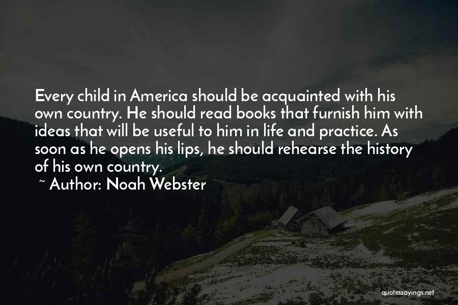 Noah Webster Quotes: Every Child In America Should Be Acquainted With His Own Country. He Should Read Books That Furnish Him With Ideas