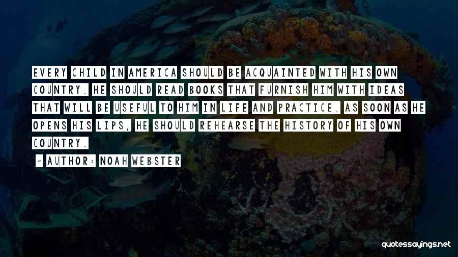 Noah Webster Quotes: Every Child In America Should Be Acquainted With His Own Country. He Should Read Books That Furnish Him With Ideas