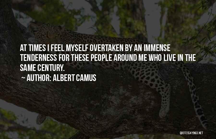 Albert Camus Quotes: At Times I Feel Myself Overtaken By An Immense Tenderness For These People Around Me Who Live In The Same