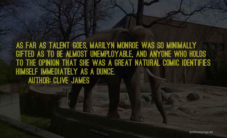 Clive James Quotes: As Far As Talent Goes, Marilyn Monroe Was So Minimally Gifted As To Be Almost Unemployable, And Anyone Who Holds