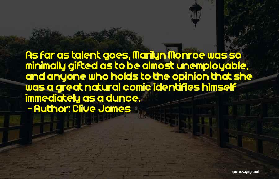 Clive James Quotes: As Far As Talent Goes, Marilyn Monroe Was So Minimally Gifted As To Be Almost Unemployable, And Anyone Who Holds