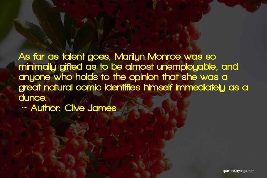 Clive James Quotes: As Far As Talent Goes, Marilyn Monroe Was So Minimally Gifted As To Be Almost Unemployable, And Anyone Who Holds