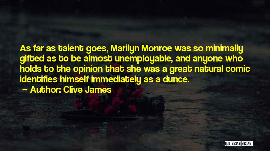 Clive James Quotes: As Far As Talent Goes, Marilyn Monroe Was So Minimally Gifted As To Be Almost Unemployable, And Anyone Who Holds