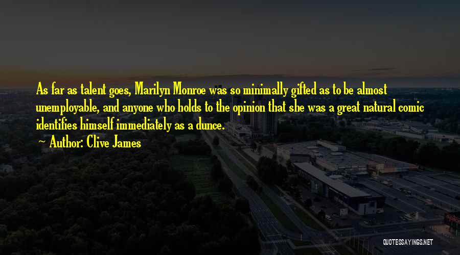 Clive James Quotes: As Far As Talent Goes, Marilyn Monroe Was So Minimally Gifted As To Be Almost Unemployable, And Anyone Who Holds