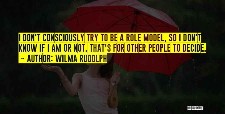 Wilma Rudolph Quotes: I Don't Consciously Try To Be A Role Model, So I Don't Know If I Am Or Not. That's For