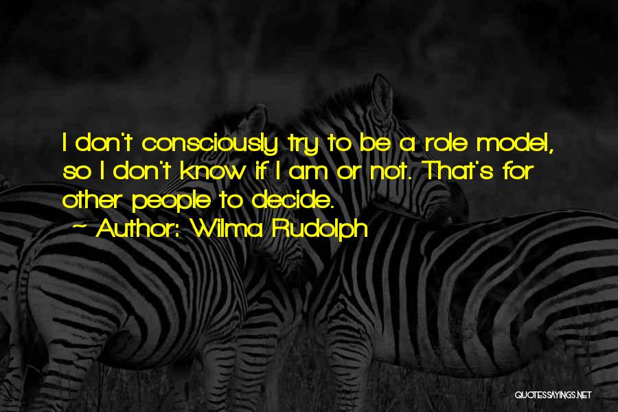 Wilma Rudolph Quotes: I Don't Consciously Try To Be A Role Model, So I Don't Know If I Am Or Not. That's For