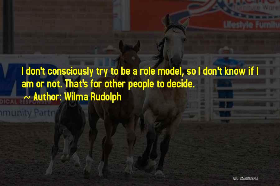 Wilma Rudolph Quotes: I Don't Consciously Try To Be A Role Model, So I Don't Know If I Am Or Not. That's For