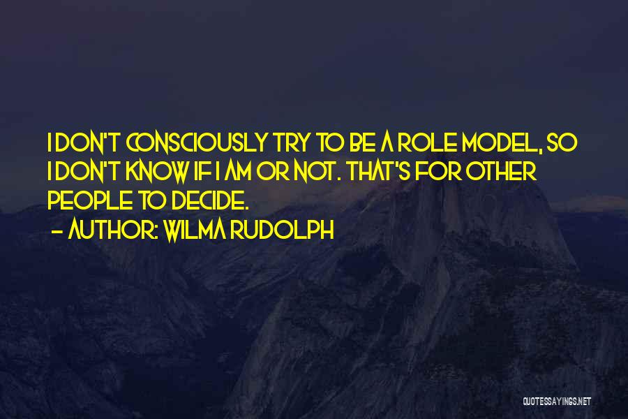 Wilma Rudolph Quotes: I Don't Consciously Try To Be A Role Model, So I Don't Know If I Am Or Not. That's For