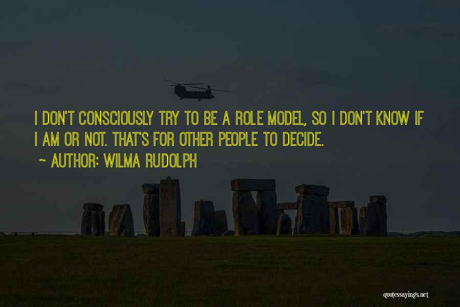 Wilma Rudolph Quotes: I Don't Consciously Try To Be A Role Model, So I Don't Know If I Am Or Not. That's For