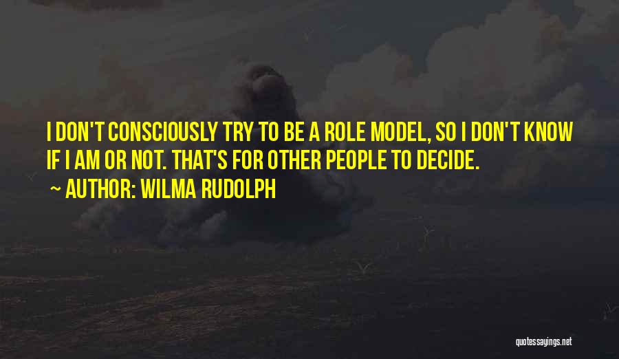 Wilma Rudolph Quotes: I Don't Consciously Try To Be A Role Model, So I Don't Know If I Am Or Not. That's For