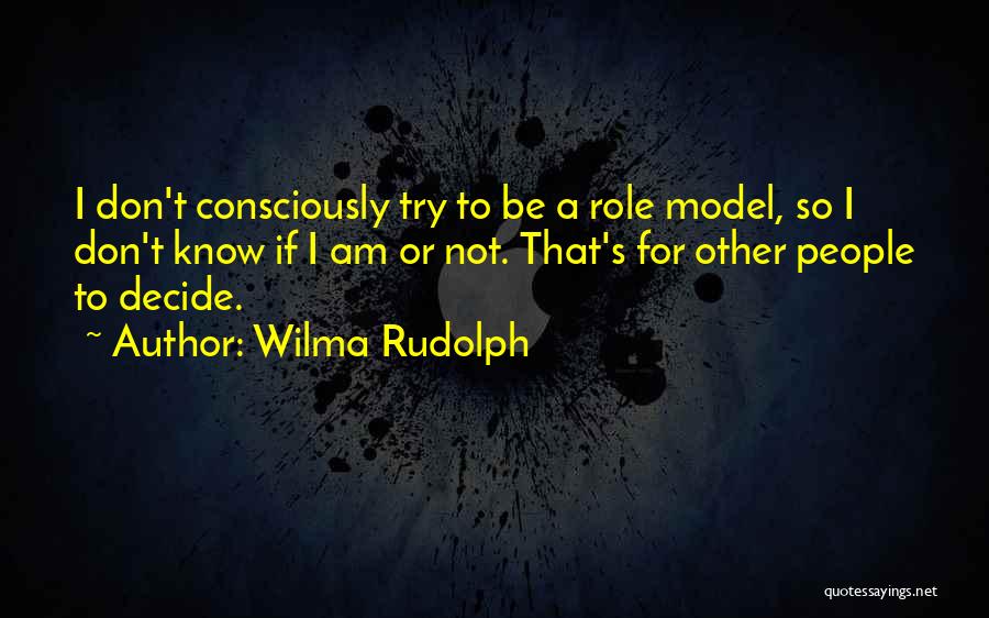 Wilma Rudolph Quotes: I Don't Consciously Try To Be A Role Model, So I Don't Know If I Am Or Not. That's For