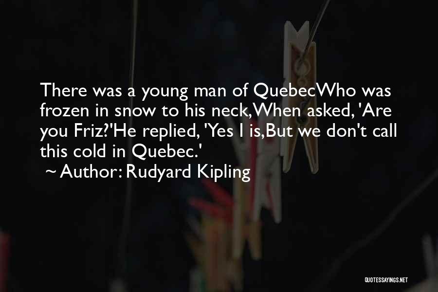 Rudyard Kipling Quotes: There Was A Young Man Of Quebecwho Was Frozen In Snow To His Neck,when Asked, 'are You Friz?'he Replied, 'yes