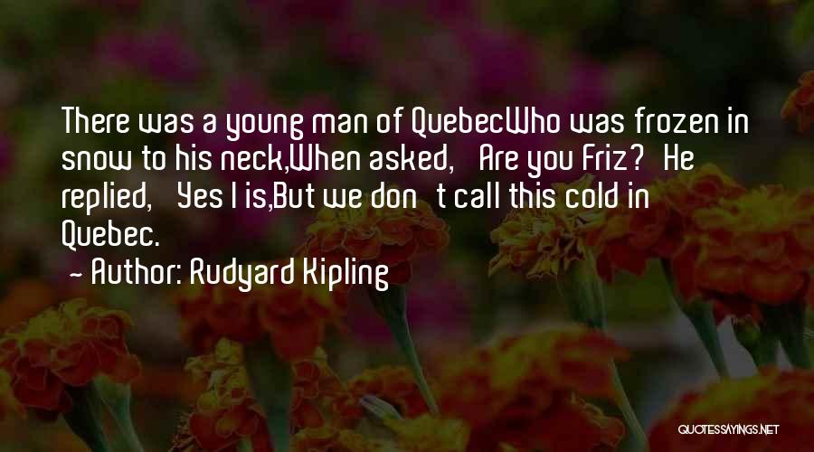 Rudyard Kipling Quotes: There Was A Young Man Of Quebecwho Was Frozen In Snow To His Neck,when Asked, 'are You Friz?'he Replied, 'yes