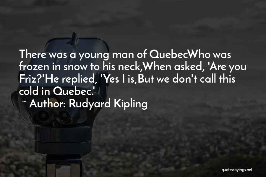 Rudyard Kipling Quotes: There Was A Young Man Of Quebecwho Was Frozen In Snow To His Neck,when Asked, 'are You Friz?'he Replied, 'yes