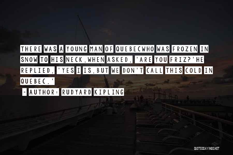 Rudyard Kipling Quotes: There Was A Young Man Of Quebecwho Was Frozen In Snow To His Neck,when Asked, 'are You Friz?'he Replied, 'yes