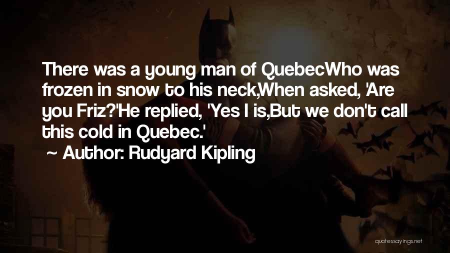 Rudyard Kipling Quotes: There Was A Young Man Of Quebecwho Was Frozen In Snow To His Neck,when Asked, 'are You Friz?'he Replied, 'yes