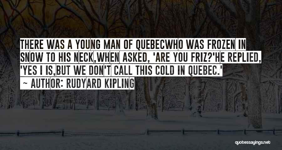 Rudyard Kipling Quotes: There Was A Young Man Of Quebecwho Was Frozen In Snow To His Neck,when Asked, 'are You Friz?'he Replied, 'yes