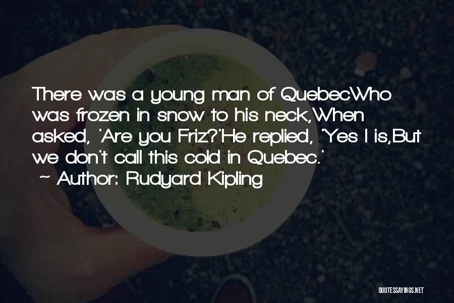 Rudyard Kipling Quotes: There Was A Young Man Of Quebecwho Was Frozen In Snow To His Neck,when Asked, 'are You Friz?'he Replied, 'yes