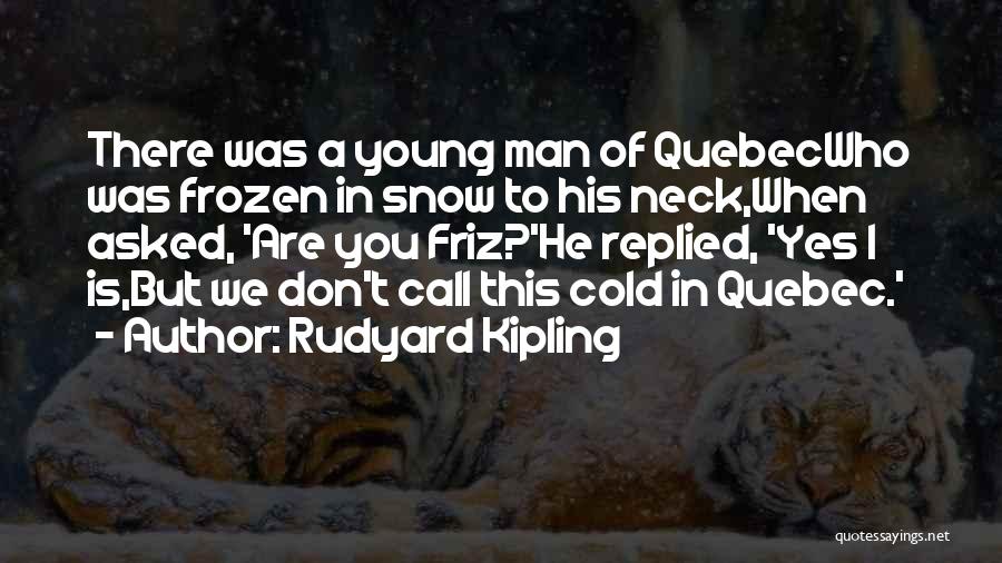 Rudyard Kipling Quotes: There Was A Young Man Of Quebecwho Was Frozen In Snow To His Neck,when Asked, 'are You Friz?'he Replied, 'yes