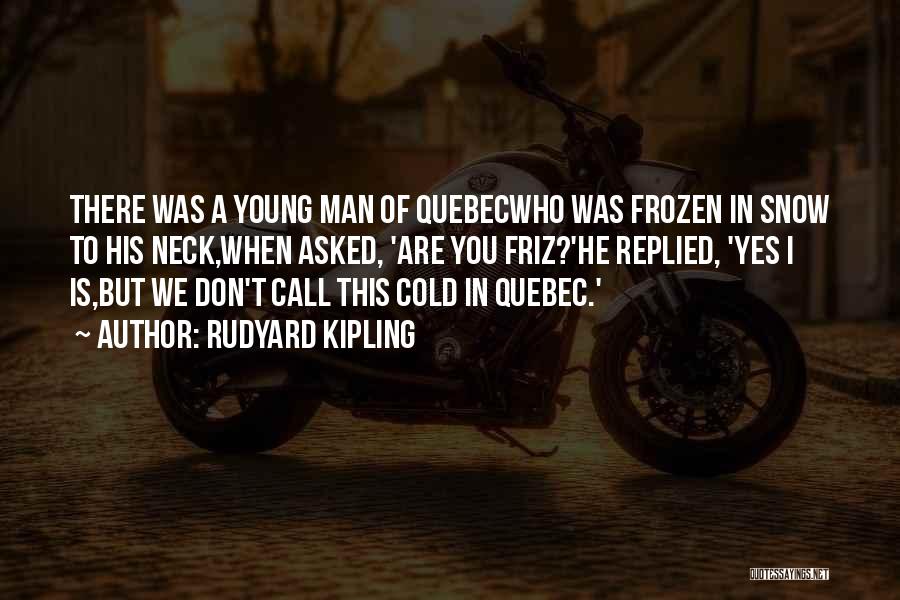 Rudyard Kipling Quotes: There Was A Young Man Of Quebecwho Was Frozen In Snow To His Neck,when Asked, 'are You Friz?'he Replied, 'yes