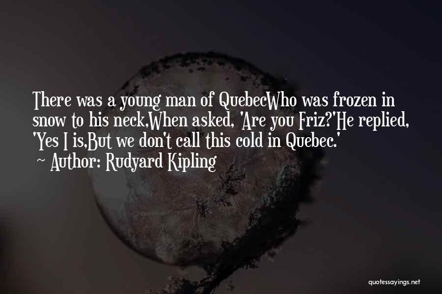 Rudyard Kipling Quotes: There Was A Young Man Of Quebecwho Was Frozen In Snow To His Neck,when Asked, 'are You Friz?'he Replied, 'yes