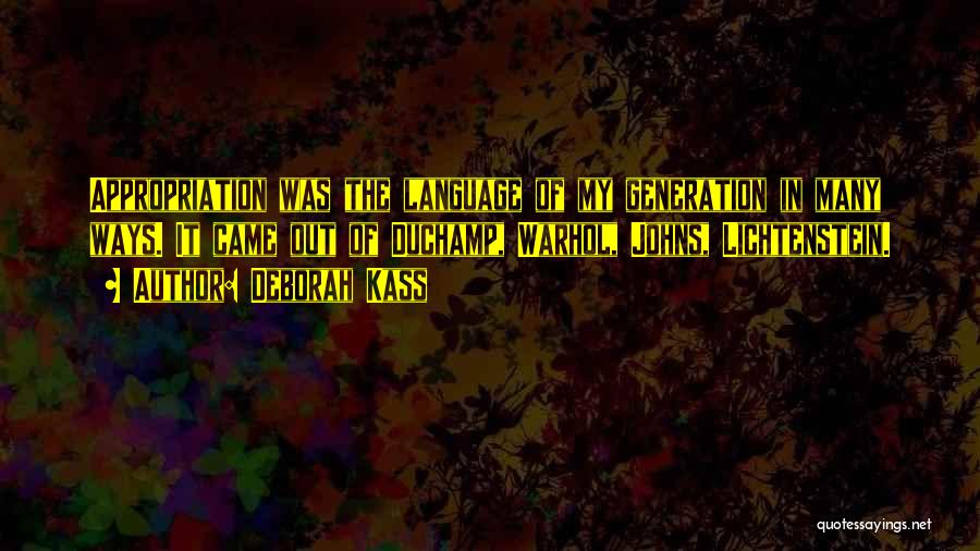 Deborah Kass Quotes: Appropriation Was The Language Of My Generation In Many Ways. It Came Out Of Duchamp, Warhol, Johns, Lichtenstein.
