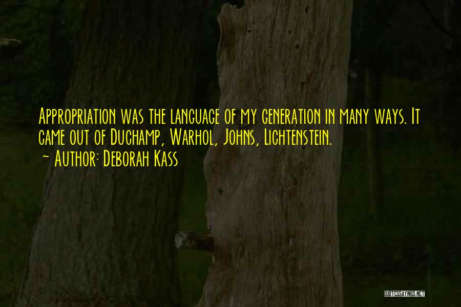 Deborah Kass Quotes: Appropriation Was The Language Of My Generation In Many Ways. It Came Out Of Duchamp, Warhol, Johns, Lichtenstein.