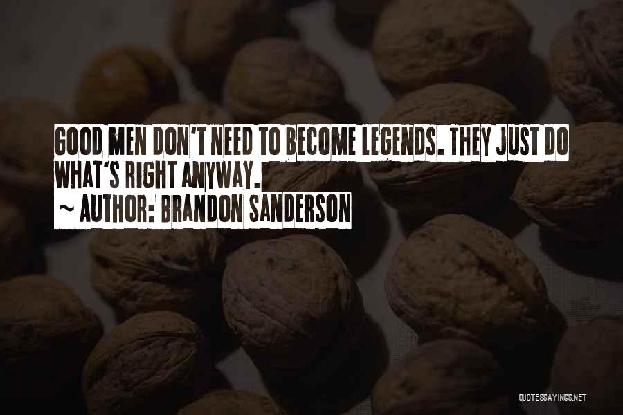 Brandon Sanderson Quotes: Good Men Don't Need To Become Legends. They Just Do What's Right Anyway.