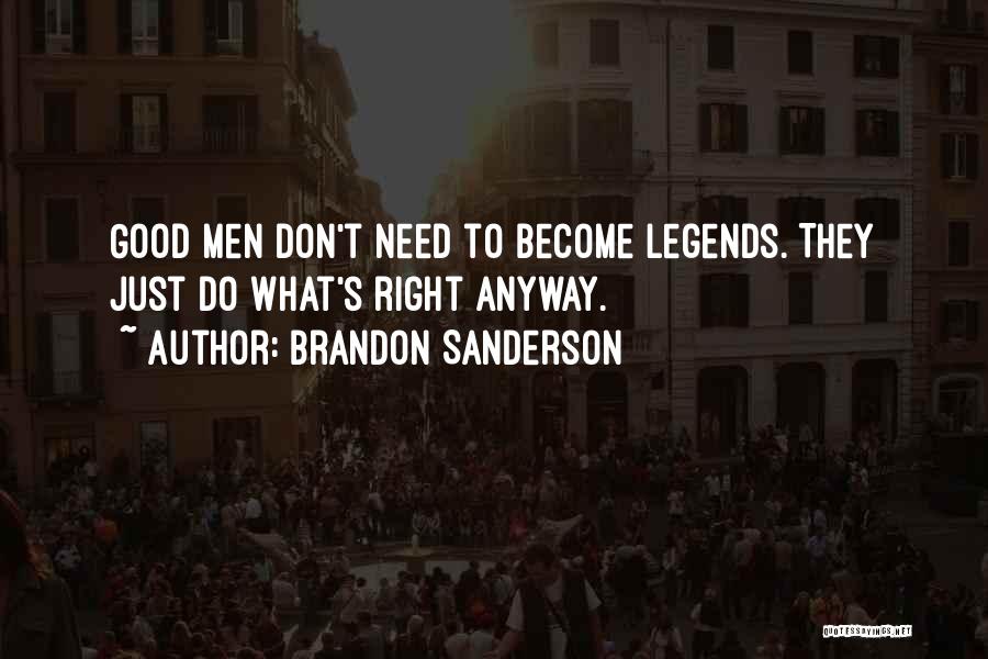 Brandon Sanderson Quotes: Good Men Don't Need To Become Legends. They Just Do What's Right Anyway.