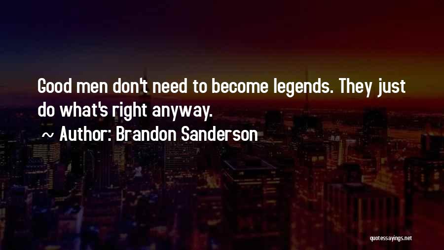 Brandon Sanderson Quotes: Good Men Don't Need To Become Legends. They Just Do What's Right Anyway.