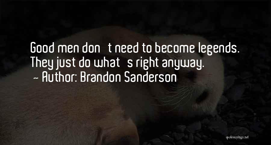Brandon Sanderson Quotes: Good Men Don't Need To Become Legends. They Just Do What's Right Anyway.