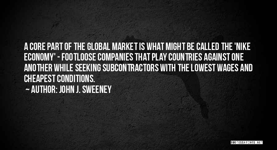 John J. Sweeney Quotes: A Core Part Of The Global Market Is What Might Be Called The 'nike Economy' - Footloose Companies That Play