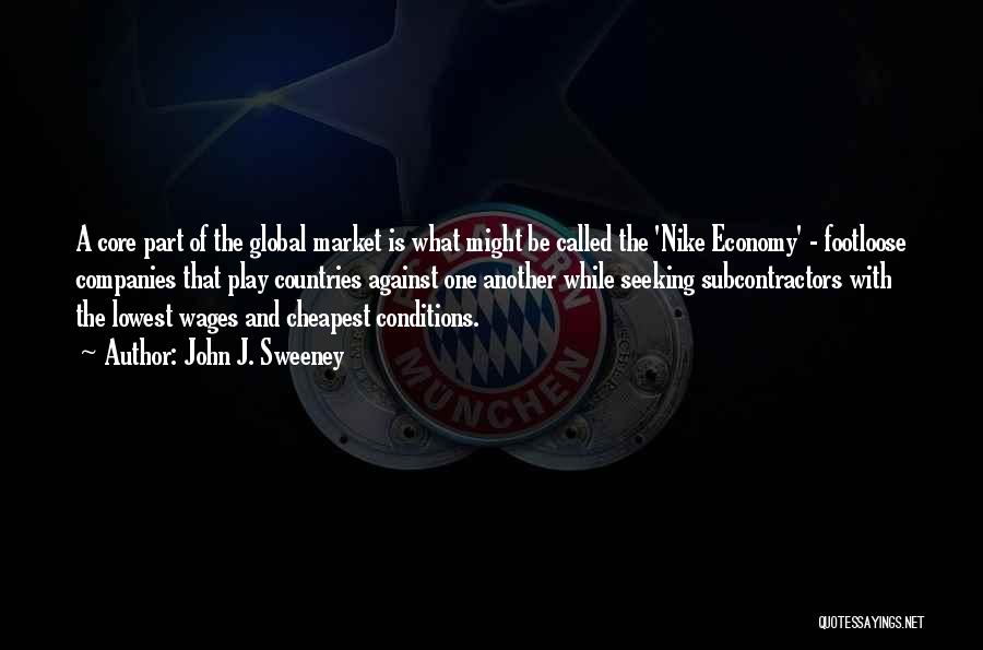 John J. Sweeney Quotes: A Core Part Of The Global Market Is What Might Be Called The 'nike Economy' - Footloose Companies That Play
