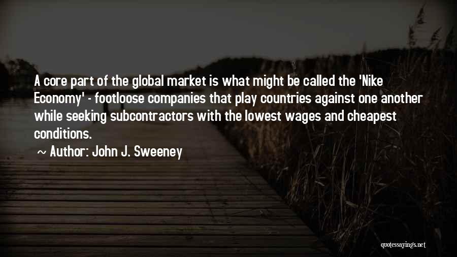 John J. Sweeney Quotes: A Core Part Of The Global Market Is What Might Be Called The 'nike Economy' - Footloose Companies That Play