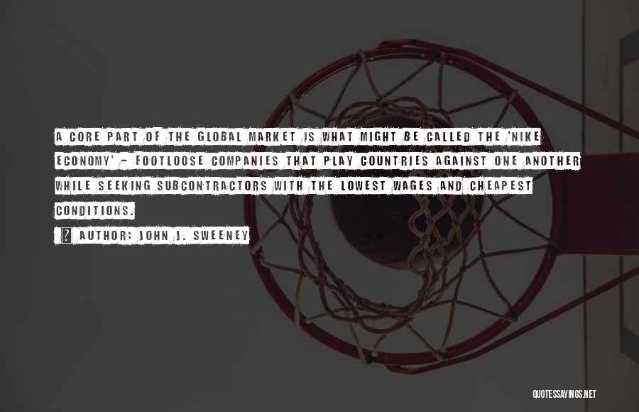 John J. Sweeney Quotes: A Core Part Of The Global Market Is What Might Be Called The 'nike Economy' - Footloose Companies That Play